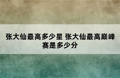 张大仙最高多少星 张大仙最高巅峰赛是多少分